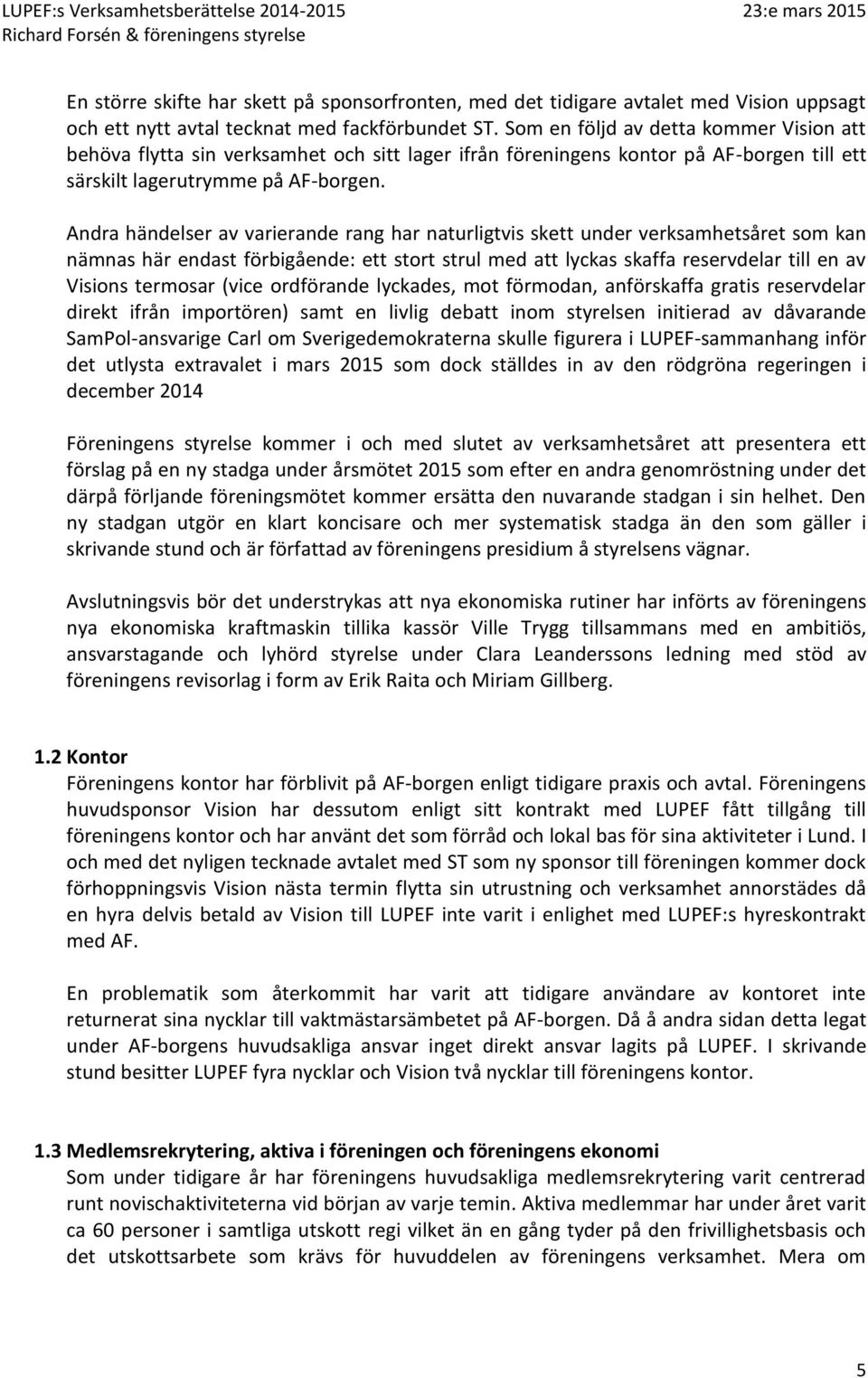 Andra händelser av varierande rang har naturligtvis skett under verksamhetsåret som kan nämnas här endast förbigående: ett stort strul med att lyckas skaffa reservdelar till en av Visions termosar