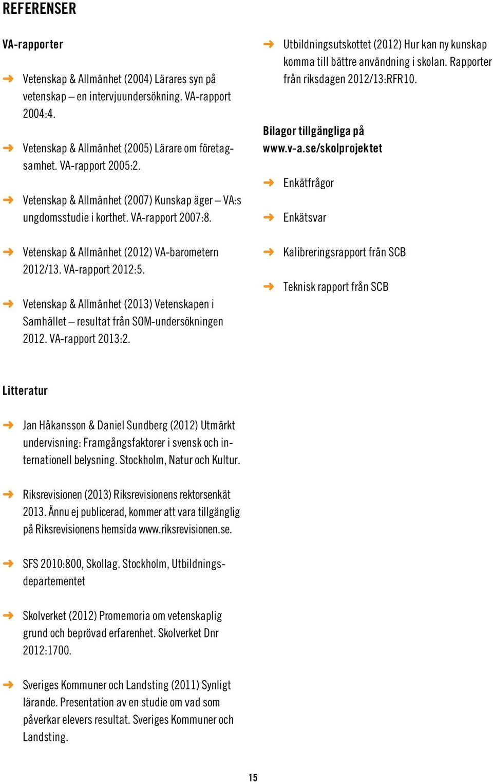 Vetenskap & Allmänhet (2013) Vetenskapen i Samhället resultat från SOM-undersökningen 2012. VA-rapport 2013:2. Utbildningsutskottet (2012) Hur kan ny kunskap komma till bättre användning i skolan.