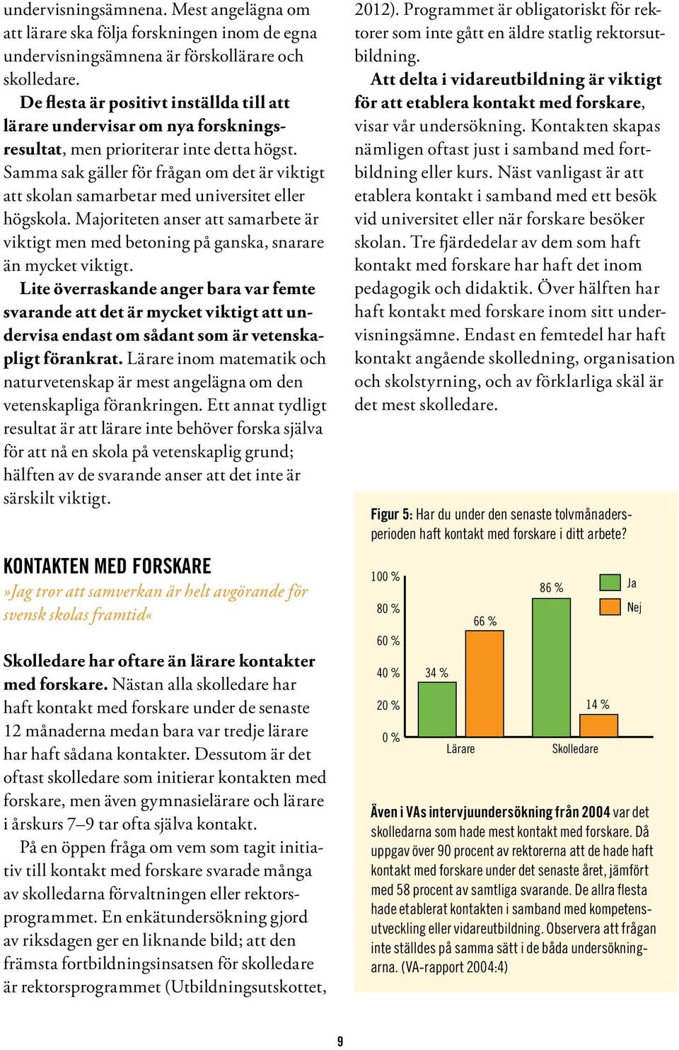 Samma sak gäller för frågan om det är viktigt att skolan samarbetar med universitet eller högskola. Majoriteten anser att samarbete är viktigt men med betoning på ganska, snarare än mycket viktigt.