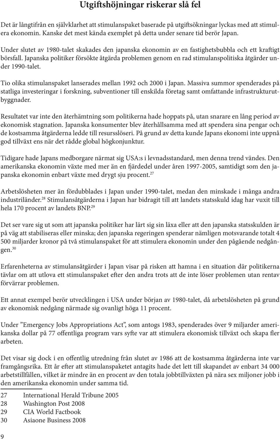 Japanska politiker försökte åtgärda problemen genom en rad stimulanspolitiska åtgärder under 1990-talet. Tio olika stimulanspaket lanserades mellan 1992 och 2000 i Japan.