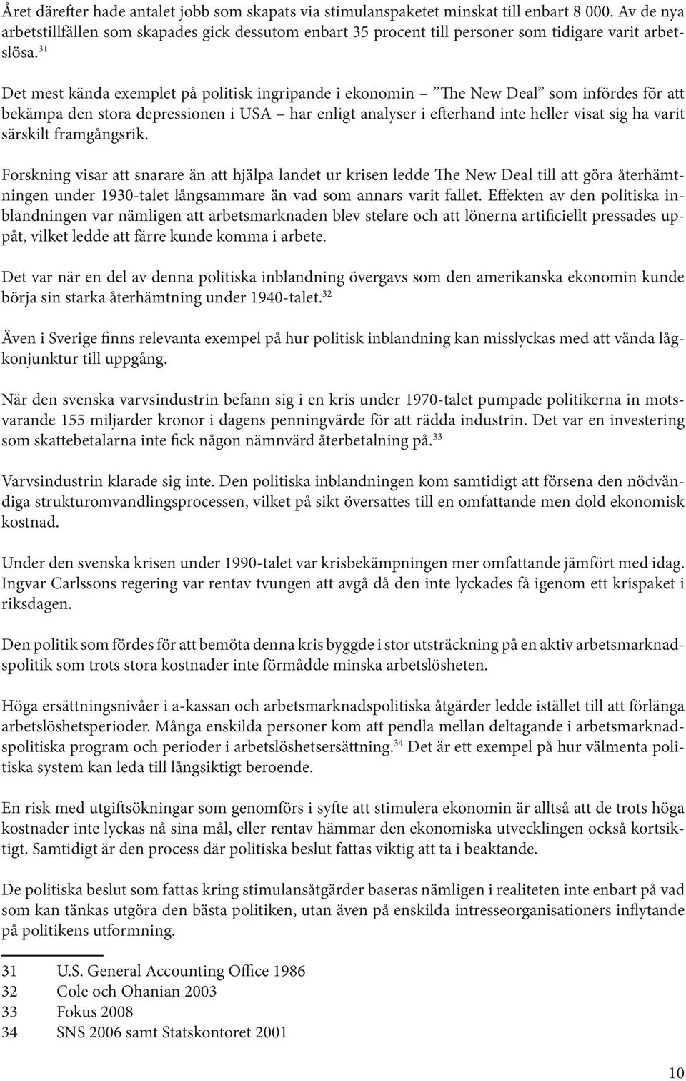 31 Det mest kända exemplet på politisk ingripande i ekonomin The New Deal som infördes för att bekämpa den stora depressionen i USA har enligt analyser i efterhand inte heller visat sig ha varit