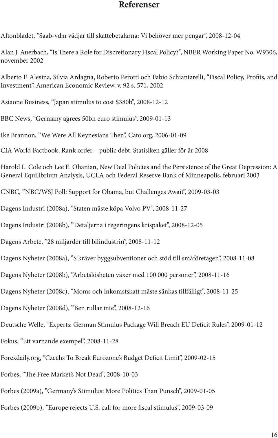 571, 2002 Asiaone Business, Japan stimulus to cost $380b, 2008-12-12 BBC News, Germany agrees 50bn euro stimulus, 2009-01-13 Ike Brannon, We Were All Keynesians Then, Cato.