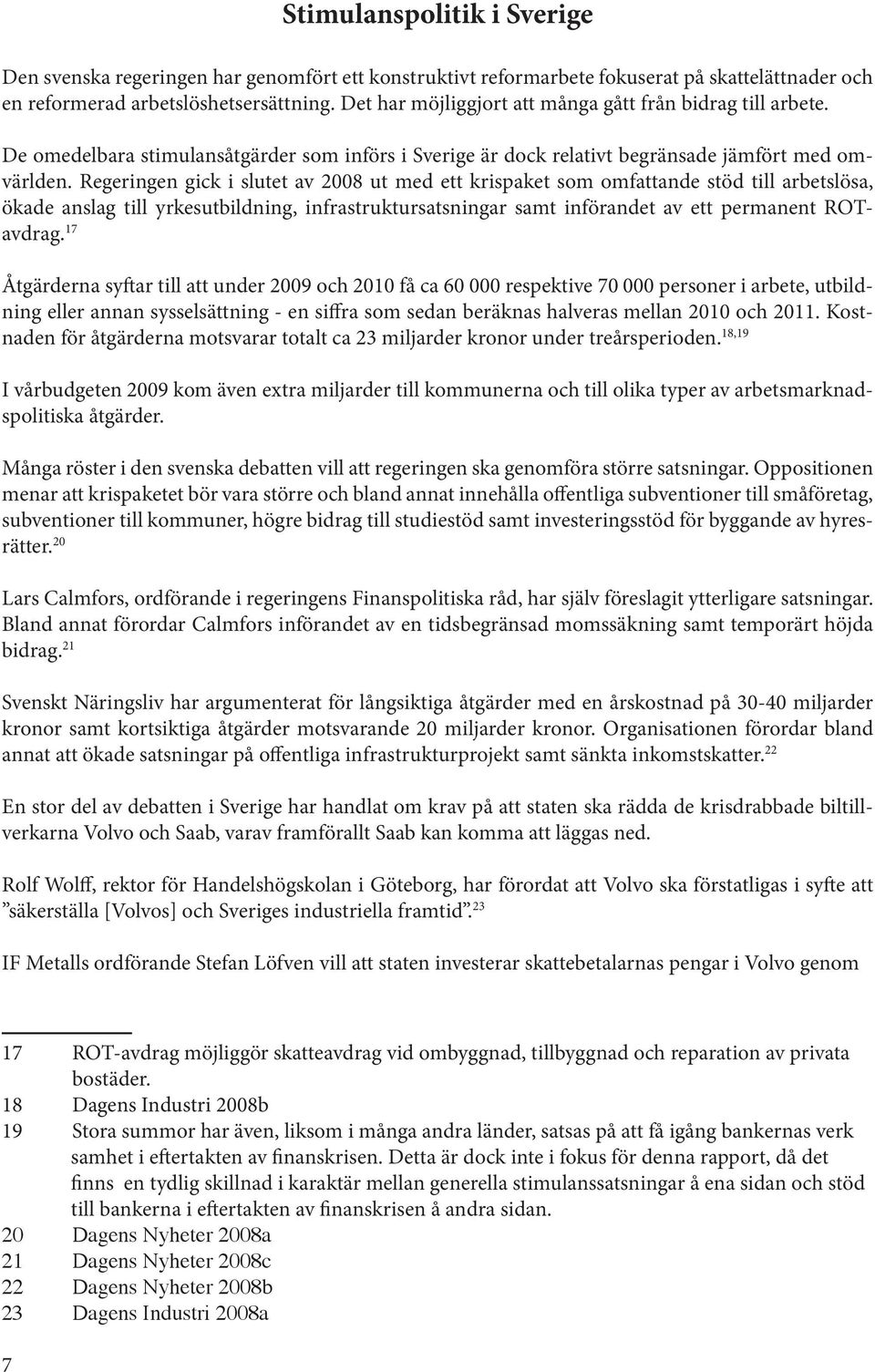 Regeringen gick i slutet av 2008 ut med ett krispaket som omfattande stöd till arbetslösa, ökade anslag till yrkesutbildning, infrastruktursatsningar samt införandet av ett permanent ROTavdrag.