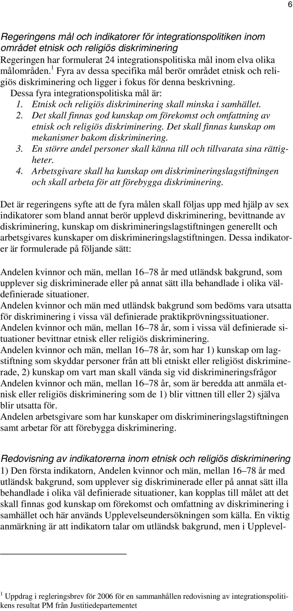 Etnisk och religiös diskriminering skall minska i samhället. 2. Det skall finnas god kunskap om förekomst och omfattning av etnisk och religiös diskriminering.