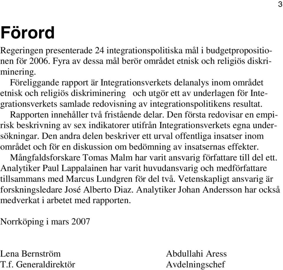 resultat. Rapporten innehåller två fristående delar. Den första redovisar en empirisk beskrivning av sex indikatorer utifrån Integrationsverkets egna undersökningar.