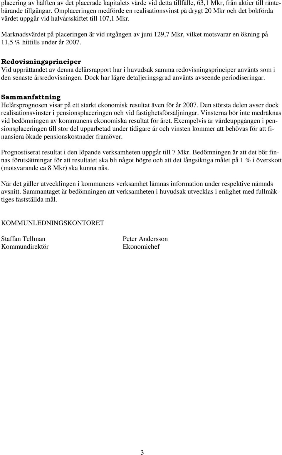 Marknadsvärdet på placeringen är vid utgången av juni 129,7 Mkr, vilket motsvarar en ökning på 11,5 % hittills under år 2007.