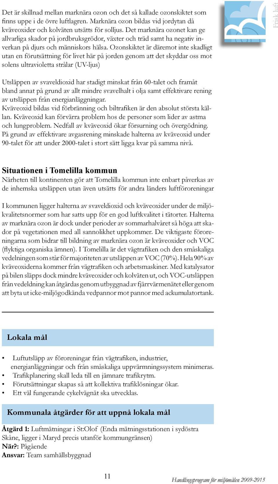 Ozonskiktet är däremot inte skadligt utan en förutsättning för livet här på jorden genom att det skyddar oss mot solens ultravioletta strålar (UV-ljus) Frisk luft Utsläppen av svaveldioxid har