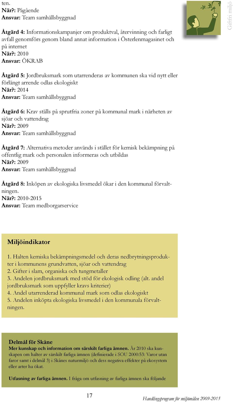 : 2010 Ansvar: ÖKRAB Giftfri miljö Åtgärd 5: Jordbruksmark som utarrenderas av kommunen ska vid nytt eller förlängt arrende odlas ekologiskt När?