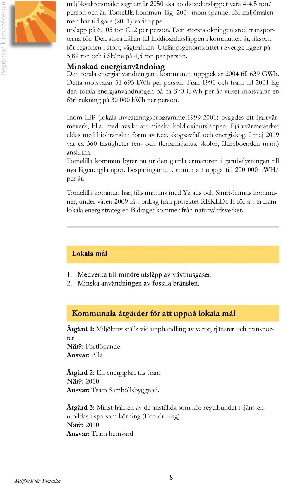 Den stora källan till koldioxidutsläppen i kommunen är, liksom för regionen i stort, vägtrafiken. Utsläppsgenomsnittet i Sverige ligger på 5,89 ton och i Skåne på 4,5 ton per person.