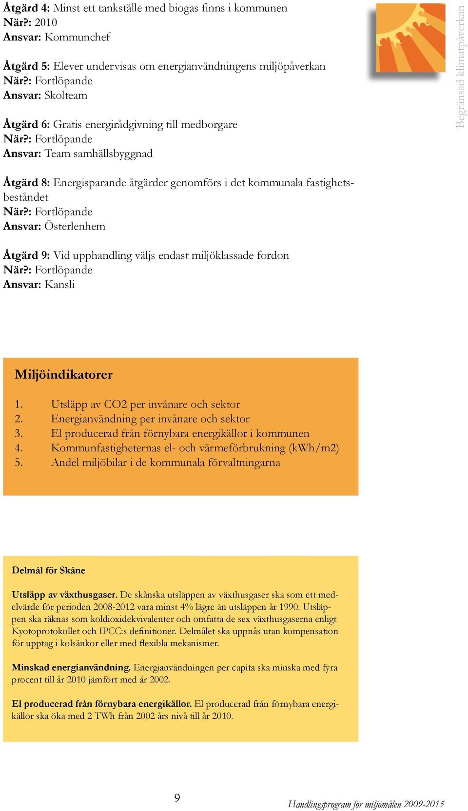 : Fortlöpande Ansvar: Team samhällsbyggnad Begränsad klimatpåverkan Åtgärd 8: Energisparande åtgärder genomförs i det kommunala fastighetsbeståndet När?