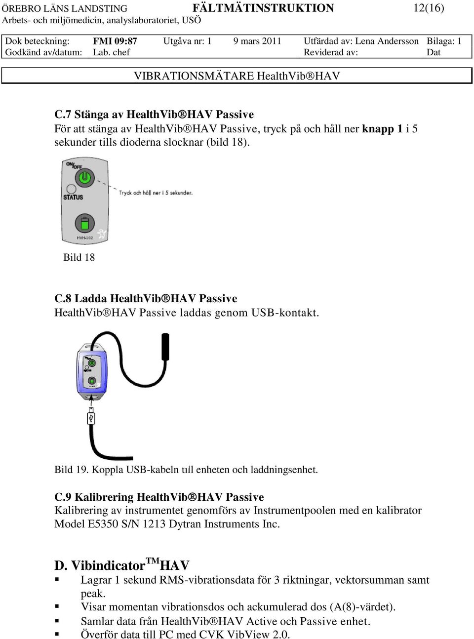 9 Kalibrering HealthVib HAV Passive Kalibrering av instrumentet genomförs av Instrumentpoolen med en kalibrator Model E5350 S/N 1213 Dy