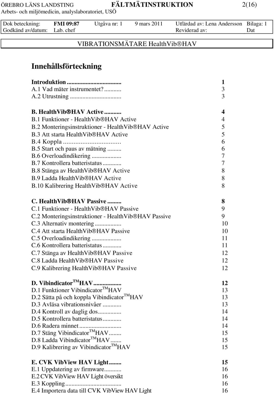 .. 7 B.8 Stänga av HealthVib HAV Active 8 B.9 Ladda HealthVib HAV Active 8 B.10 Kalibrering HealthVib HAV Active 8 C. HealthVib HAV Passive... 8 C.1 Funktioner - HealthVib HAV Passive 9 C.