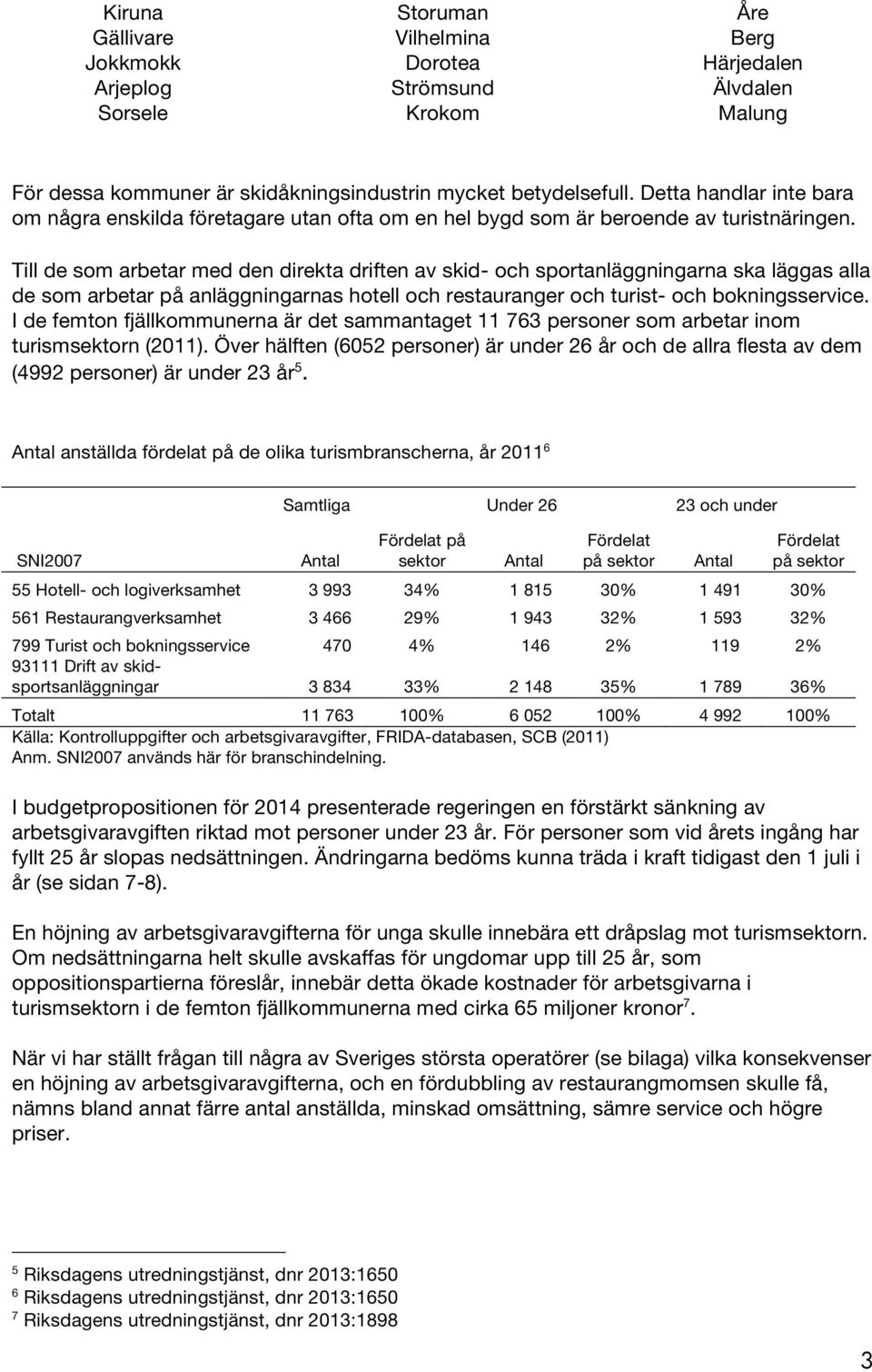 Till de som arbetar med den direkta driften av skid- och sportanläggningarna ska läggas alla de som arbetar på anläggningarnas hotell och restauranger och turist- och bokningsservice.