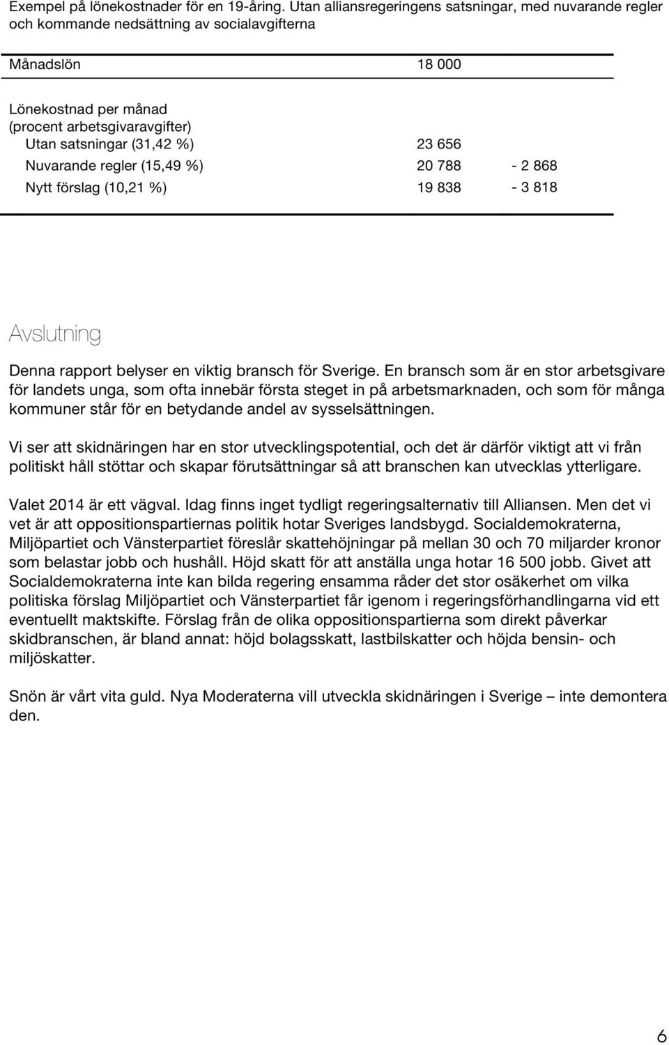 656 Nuvarande regler (15,49 %) 20 788-2 868 Nytt förslag (10,21 %) 19 838-3 818 Avslutning Denna rapport belyser en viktig bransch för Sverige.