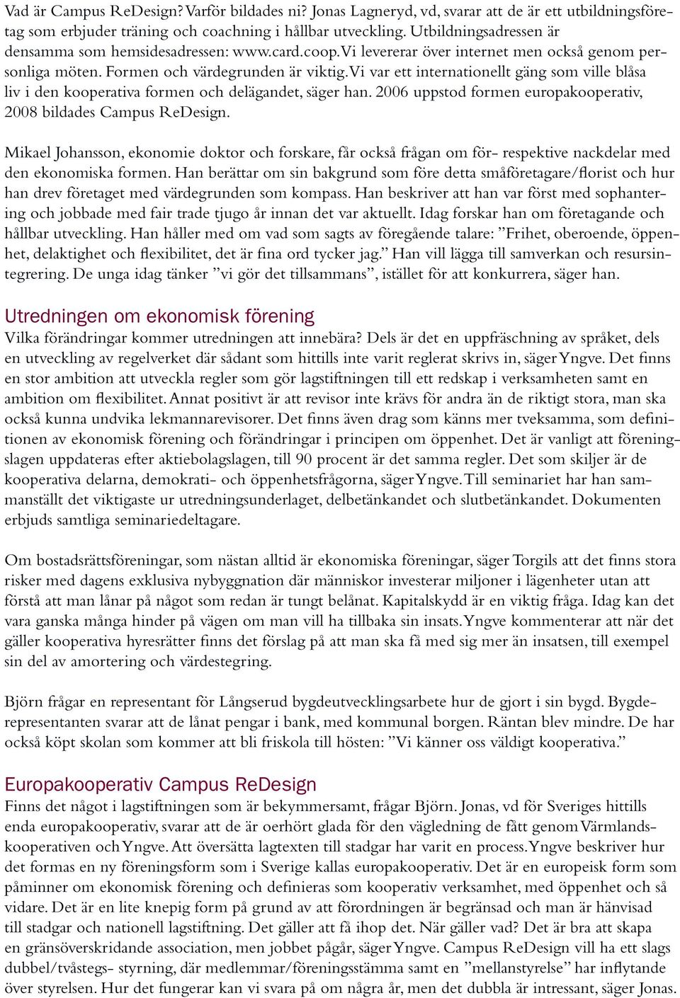 Vi var ett internationellt gäng som ville blåsa liv i den kooperativa formen och delägandet, säger han. 2006 uppstod formen europakooperativ, 2008 bildades Campus ReDesign.