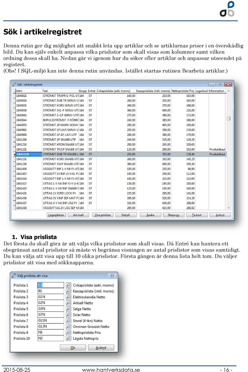 I SQL-miljö kan inte denna rutin användas. Istället startas rutinen Bearbeta artiklar.) 1. Visa prislista Det första du skall göra är att välja vilka prislistor som skall visas.