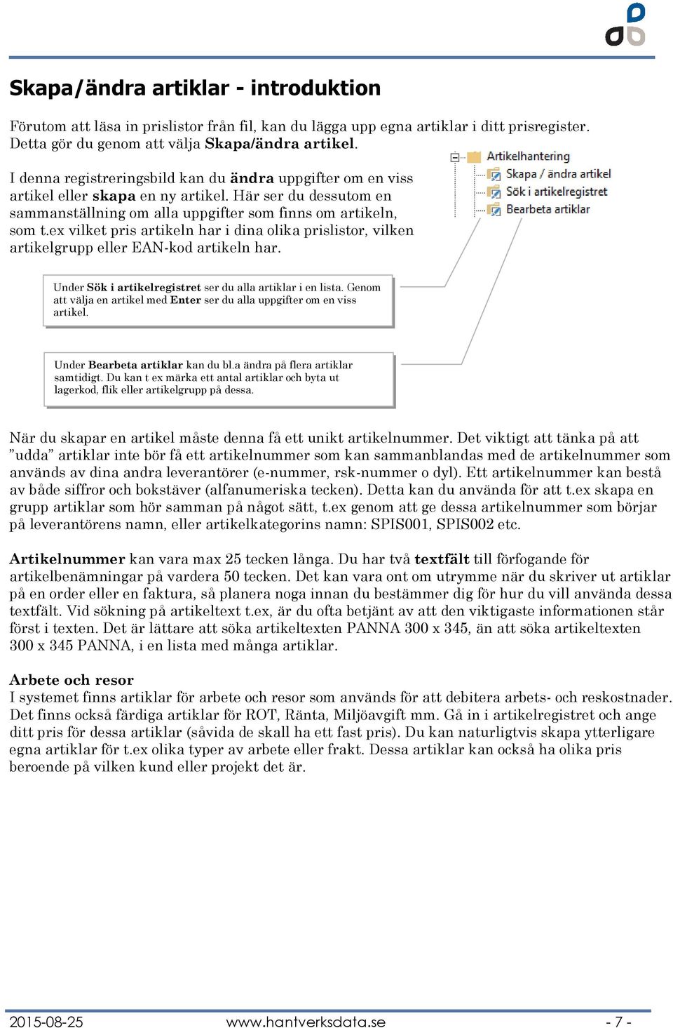 ex vilket pris artikeln har i dina olika prislistor, vilken artikelgrupp eller EAN-kod artikeln har. Under Sök i artikelregistret ser du alla artiklar i en lista.