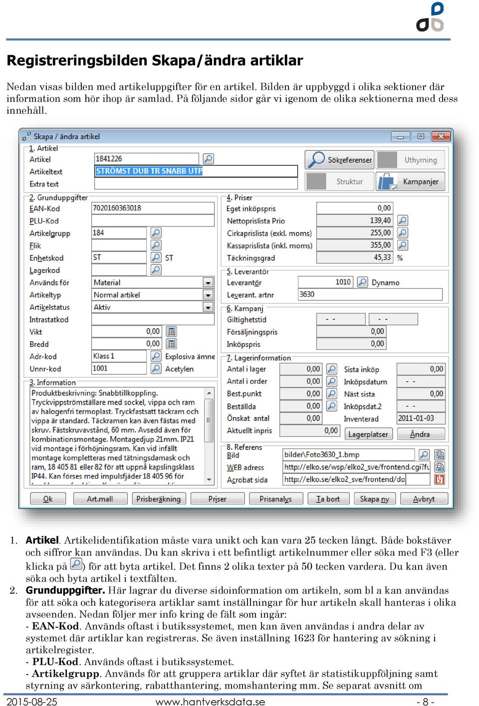 Du kan skriva i ett befintligt artikelnummer eller söka med F3 (eller klicka på ) för att byta artikel. Det finns 2 olika texter på 50 tecken vardera. Du kan även söka och byta artikel i textfälten.