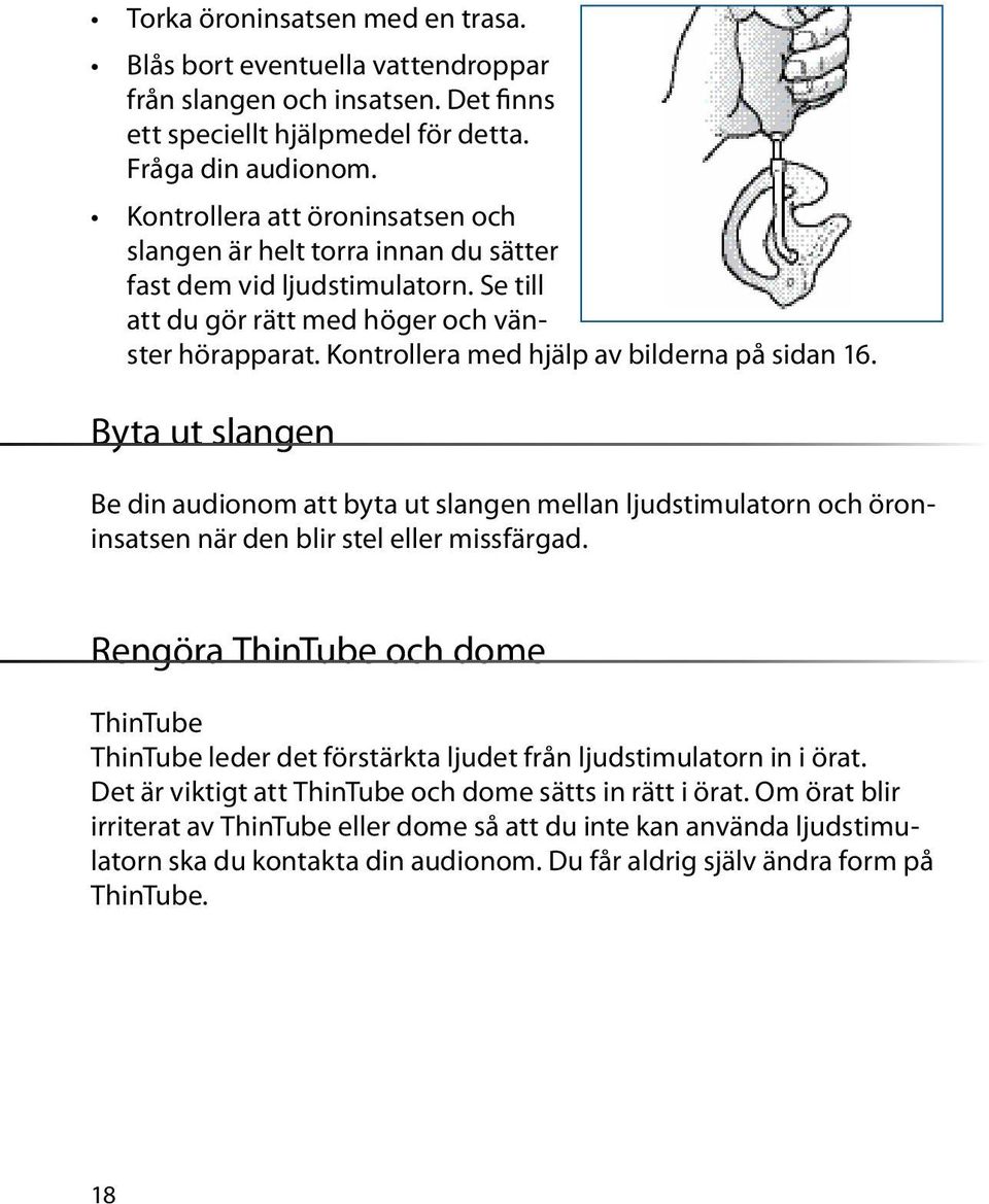 Kontrollera med hjälp av bilderna på sidan 16. Byta ut slangen Be din audionom att byta ut slangen mellan ljudstimulatorn och öroninsatsen när den blir stel eller missfärgad.