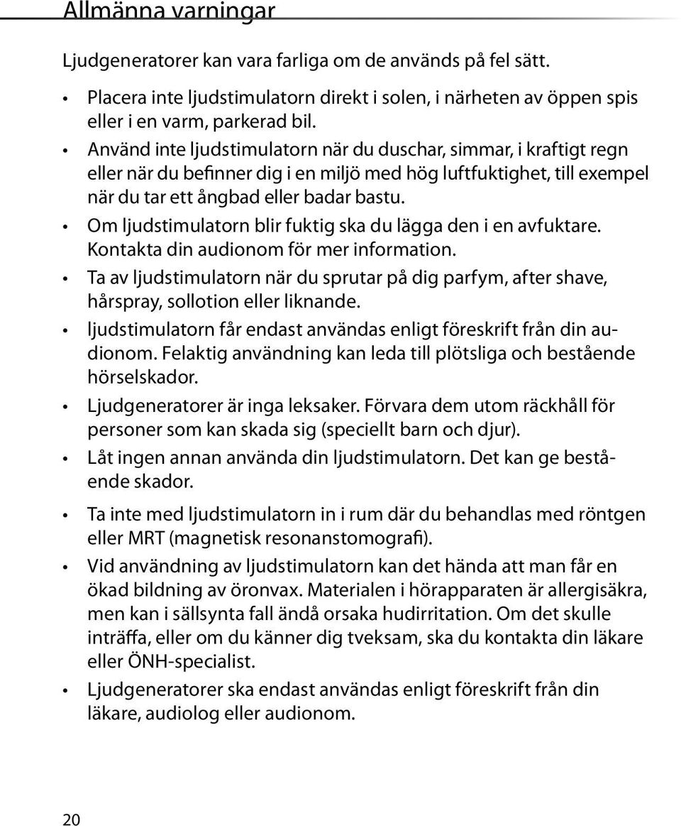 Om ljudstimulatorn blir fuktig ska du lägga den i en avfuktare. Kontakta din audionom för mer information.