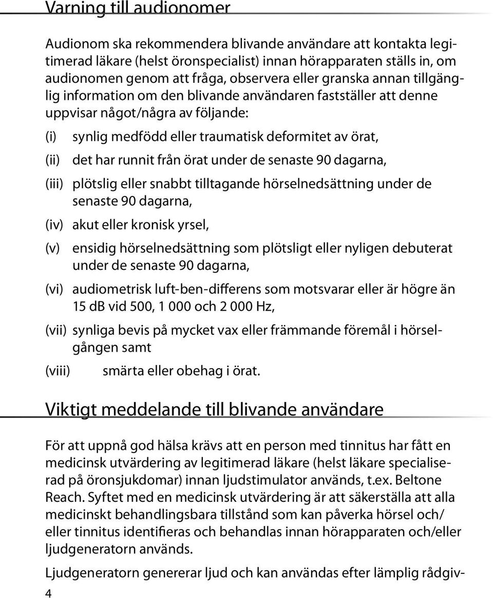 runnit från örat under de senaste 90 dagarna, (iii) plötslig eller snabbt tilltagande hörselnedsättning under de senaste 90 dagarna, (iv) akut eller kronisk yrsel, (v) ensidig hörselnedsättning som