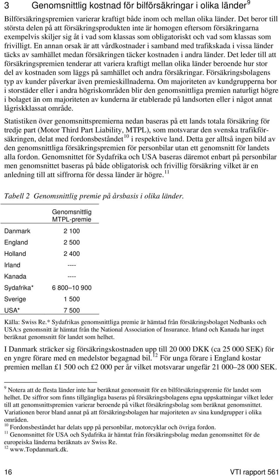 En annan orsak är att vårdkostnader i samband med trafikskada i vissa länder täcks av samhället medan försäkringen täcker kostnaden i andra länder.