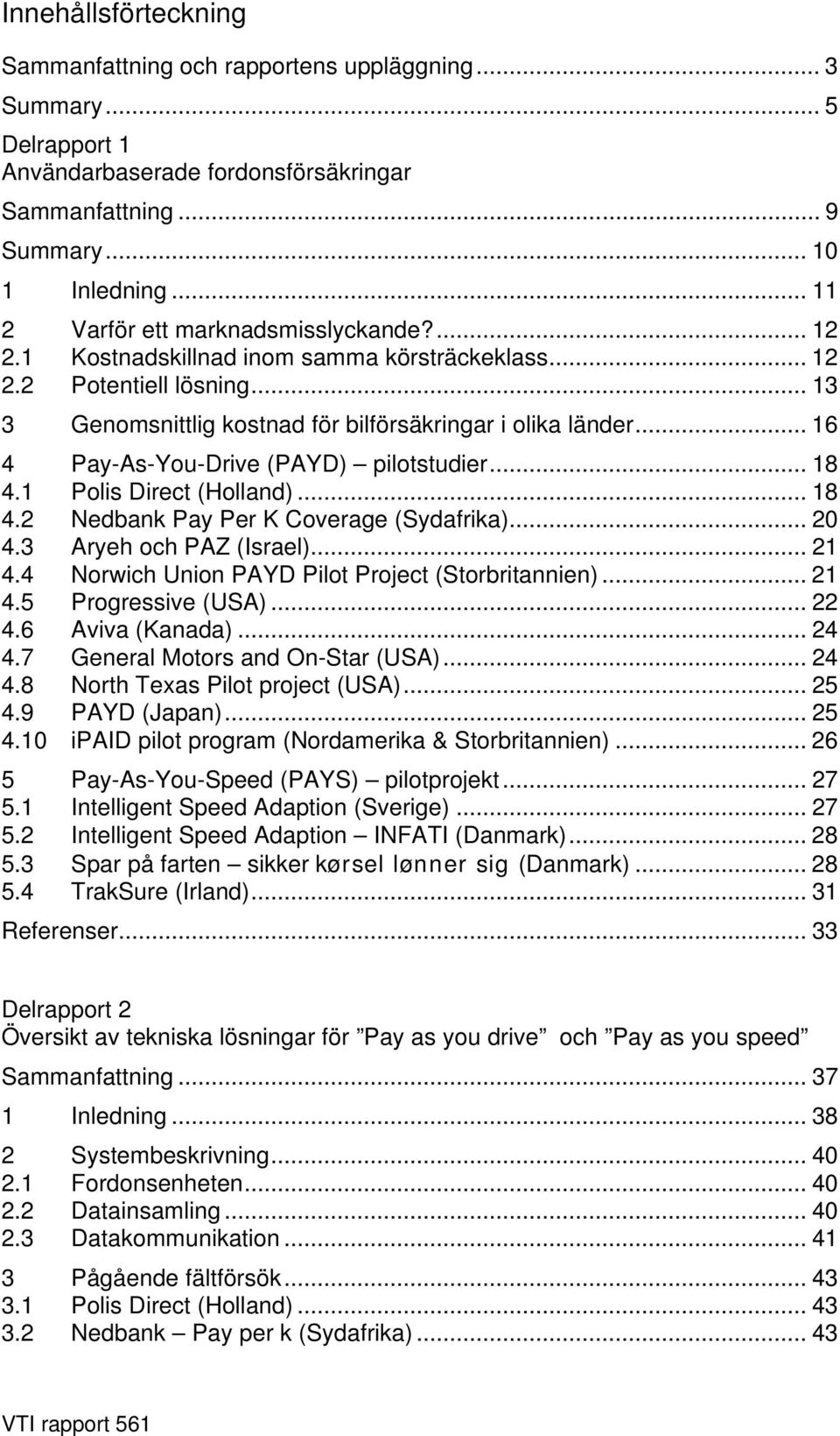 .. 16 4 Pay-As-You-Drive (PAYD) pilotstudier... 18 4.1 Polis Direct (Holland)... 18 4.2 Nedbank Pay Per K Coverage (Sydafrika)... 20 4.3 Aryeh och PAZ (Israel)... 21 4.