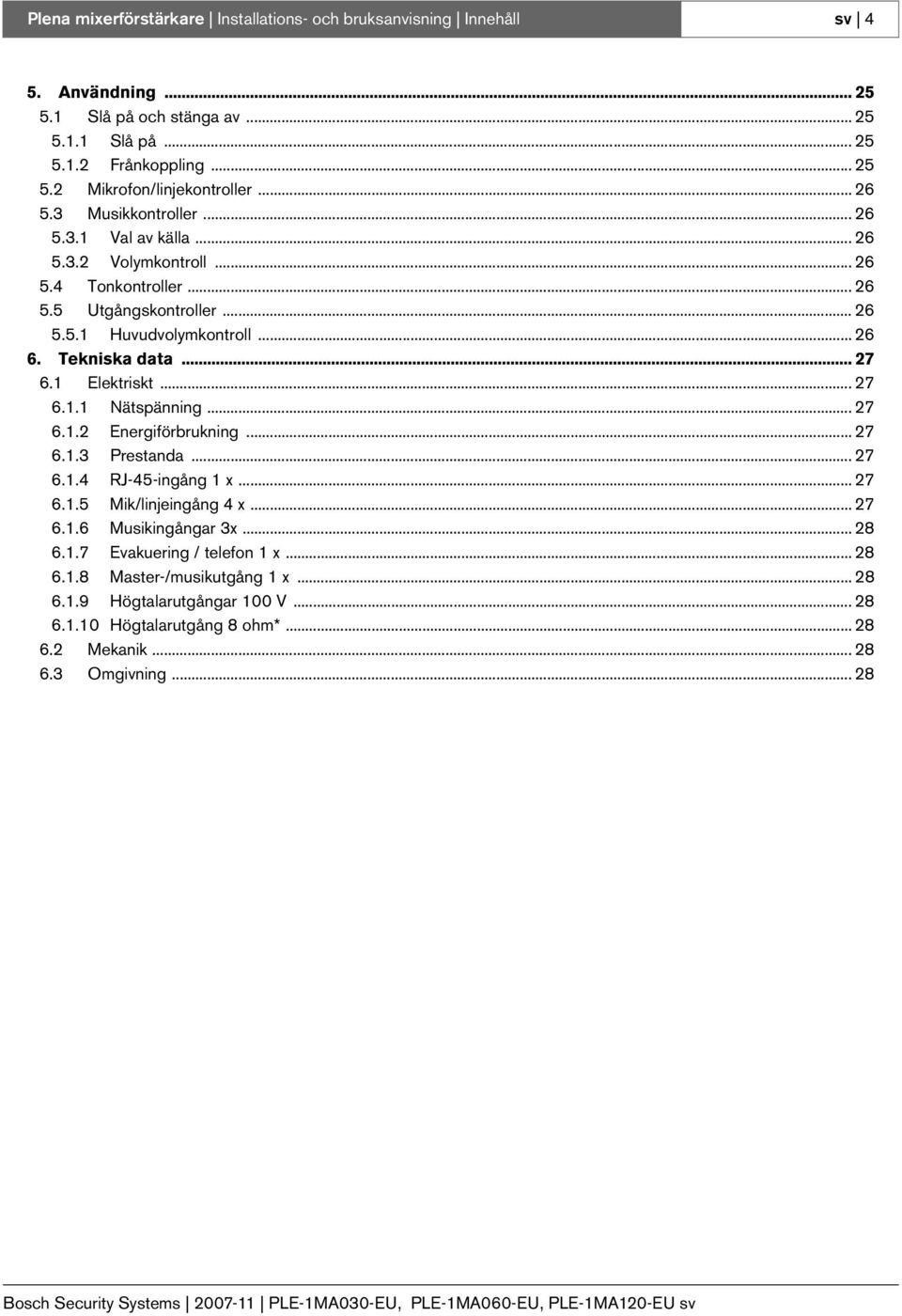 .. 27 6.1 Elektriskt... 27 6.1.1 Nätspänning... 27 6.1.2 Energiförbrukning... 27 6.1.3 Prestanda... 27 6.1.4 RJ-45-ingång 1 x... 27 6.1.5 Mik/linjeingång 4 x... 27 6.1.6 Musikingångar 3x.