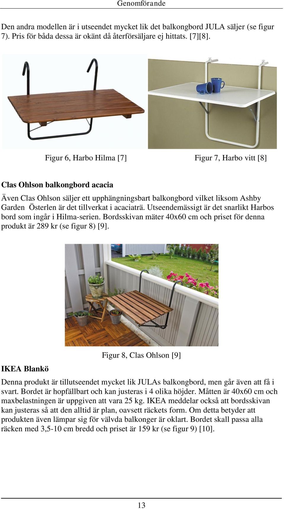 acaciaträ. Utseendemässigt är det snarlikt Harbos bord som ingår i Hilma-serien. Bordsskivan mäter 40x60 cm och priset för denna produkt är 289 kr (se figur 8) [9].