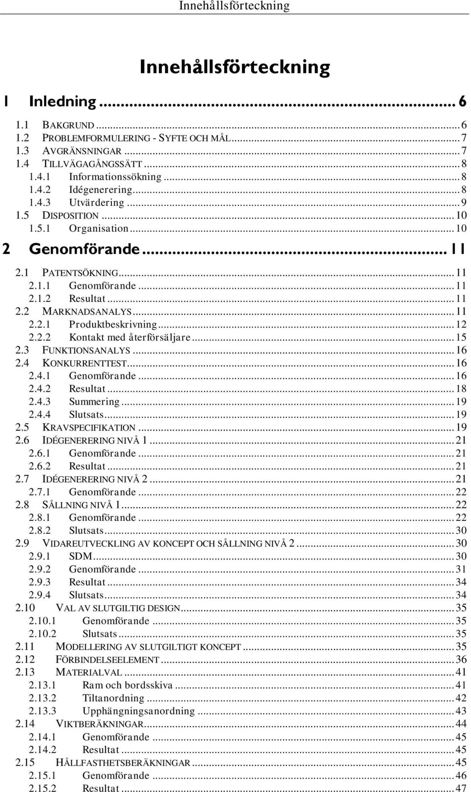 .. 11 2.2.1 Produktbeskrivning... 12 2.2.2 Kontakt med återförsäljare... 15 2.3 FUNKTIONSANALYS... 16 2.4 KONKURRENTTEST... 16 2.4.1 Genomförande... 16 2.4.2 Resultat... 18 2.4.3 Summering... 19 2.4.4 Slutsats.