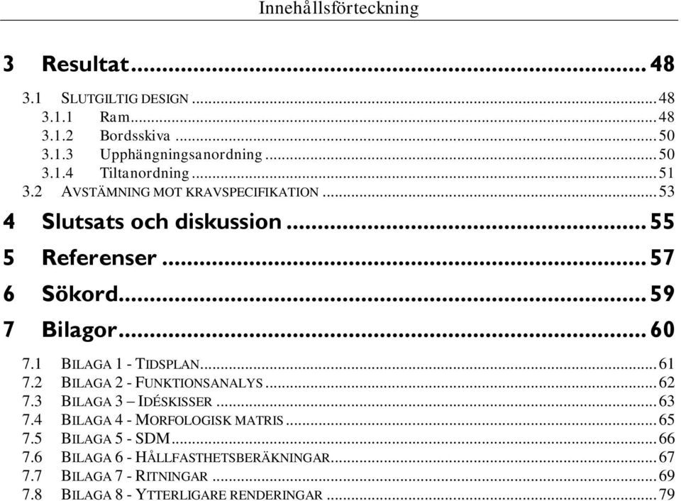 1 BILAGA 1 - TIDSPLAN... 61 7.2 BILAGA 2 - FUNKTIONSANALYS... 62 7.3 BILAGA 3 IDÉSKISSER... 63 7.4 BILAGA 4 - MORFOLOGISK MATRIS... 65 7.