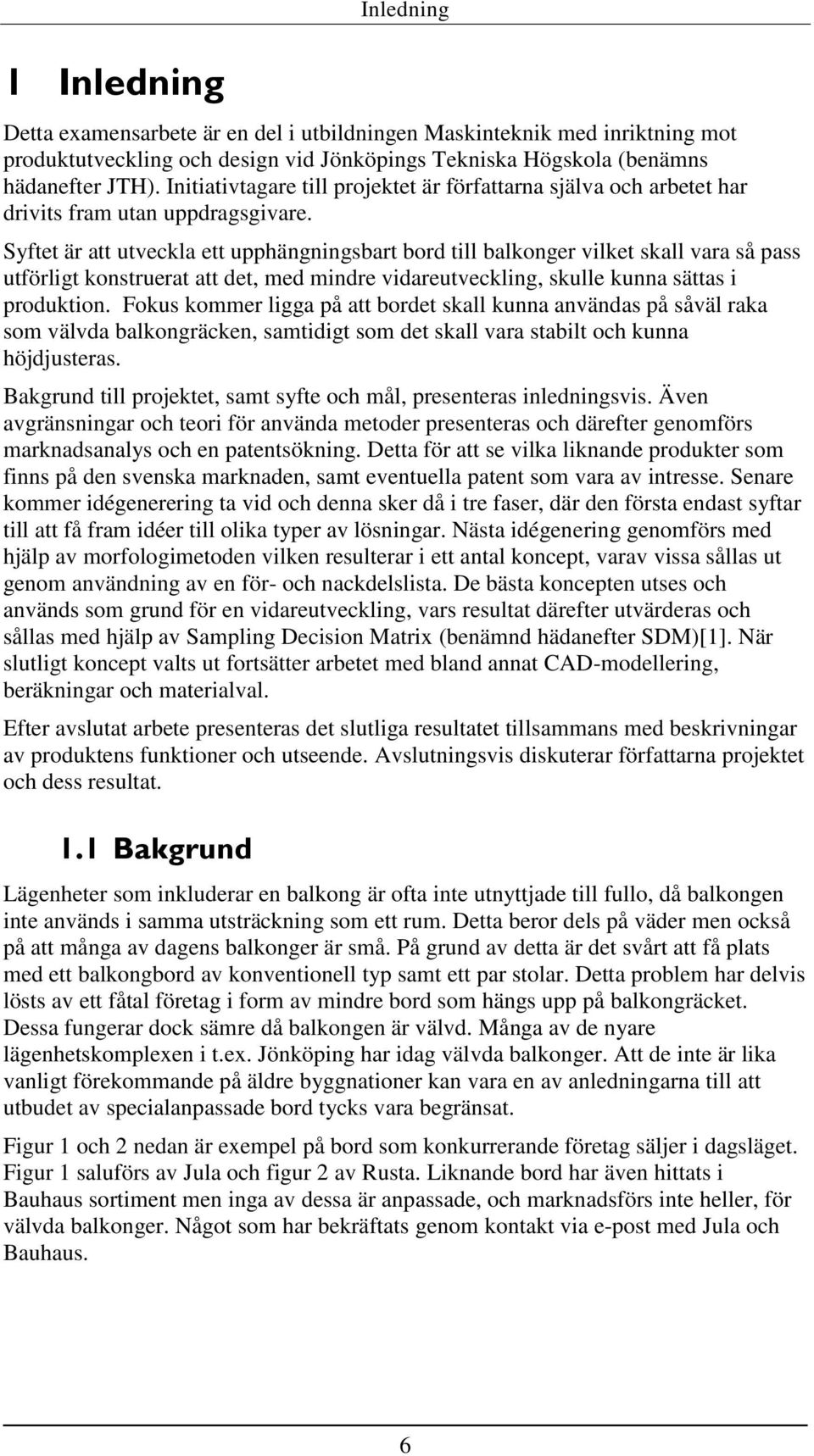 Syftet är att utveckla ett upphängningsbart bord till balkonger vilket skall vara så pass utförligt konstruerat att det, med mindre vidareutveckling, skulle kunna sättas i produktion.