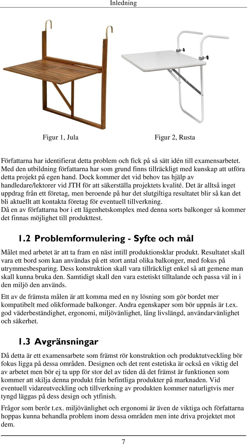 Dock kommer det vid behov tas hjälp av handledare/lektorer vid JTH för att säkerställa projektets kvalité.