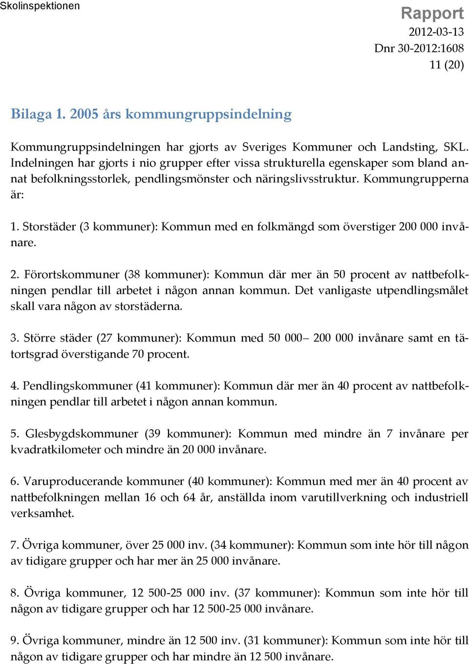 Storstäder (3 kommuner): Kommun med en folkmängd som överstiger 200 000 invånare. 2. Förortskommuner (38 kommuner): Kommun där mer än 50 procent av nattbefolkningen pendlar till arbetet i någon annan kommun.