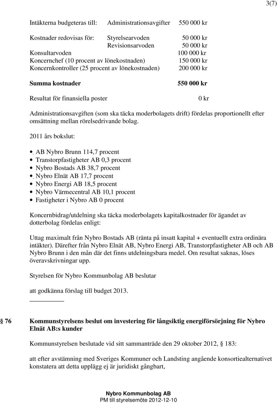 moderbolagets drift) fördelas proportionellt efter omsättning mellan rörelsedrivande bolag.