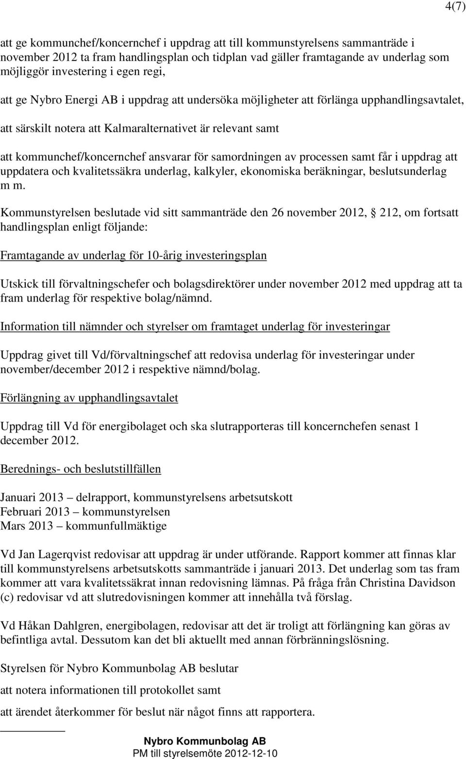 för samordningen av processen samt får i uppdrag att uppdatera och kvalitetssäkra underlag, kalkyler, ekonomiska beräkningar, beslutsunderlag m m.