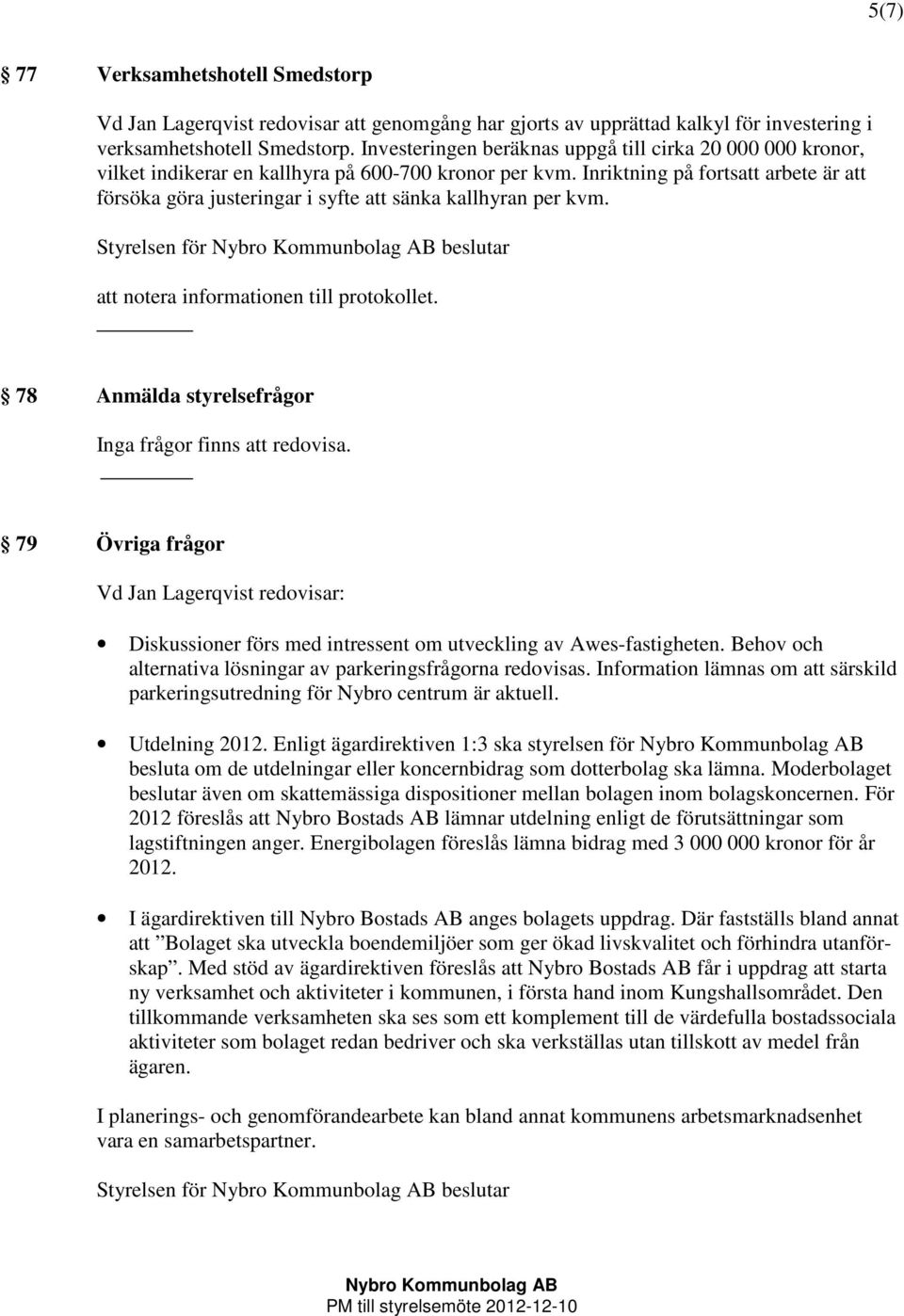 Inriktning på fortsatt arbete är att försöka göra justeringar i syfte att sänka kallhyran per kvm. Styrelsen för beslutar 78 Anmälda styrelsefrågor Inga frågor finns att redovisa.