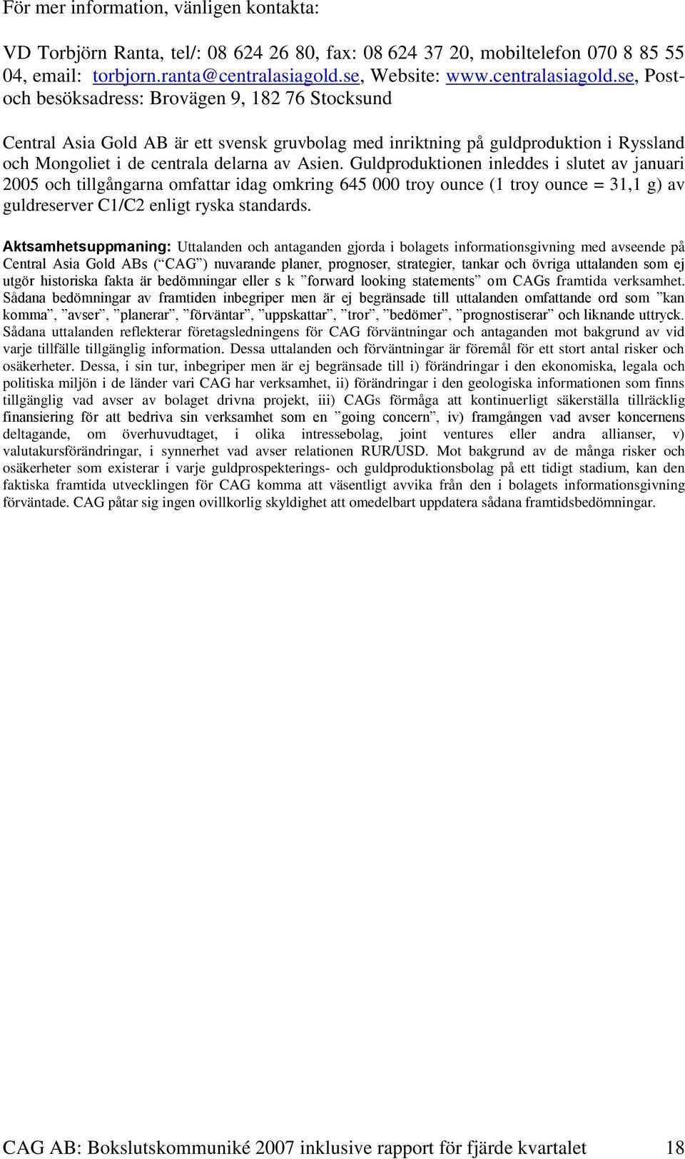se, Postoch besöksadress: Brovägen 9, 182 76 Stocksund Central Asia Gold AB är ett svensk gruvbolag med inriktning på guldproduktion i Ryssland och Mongoliet i de centrala delarna av Asien.