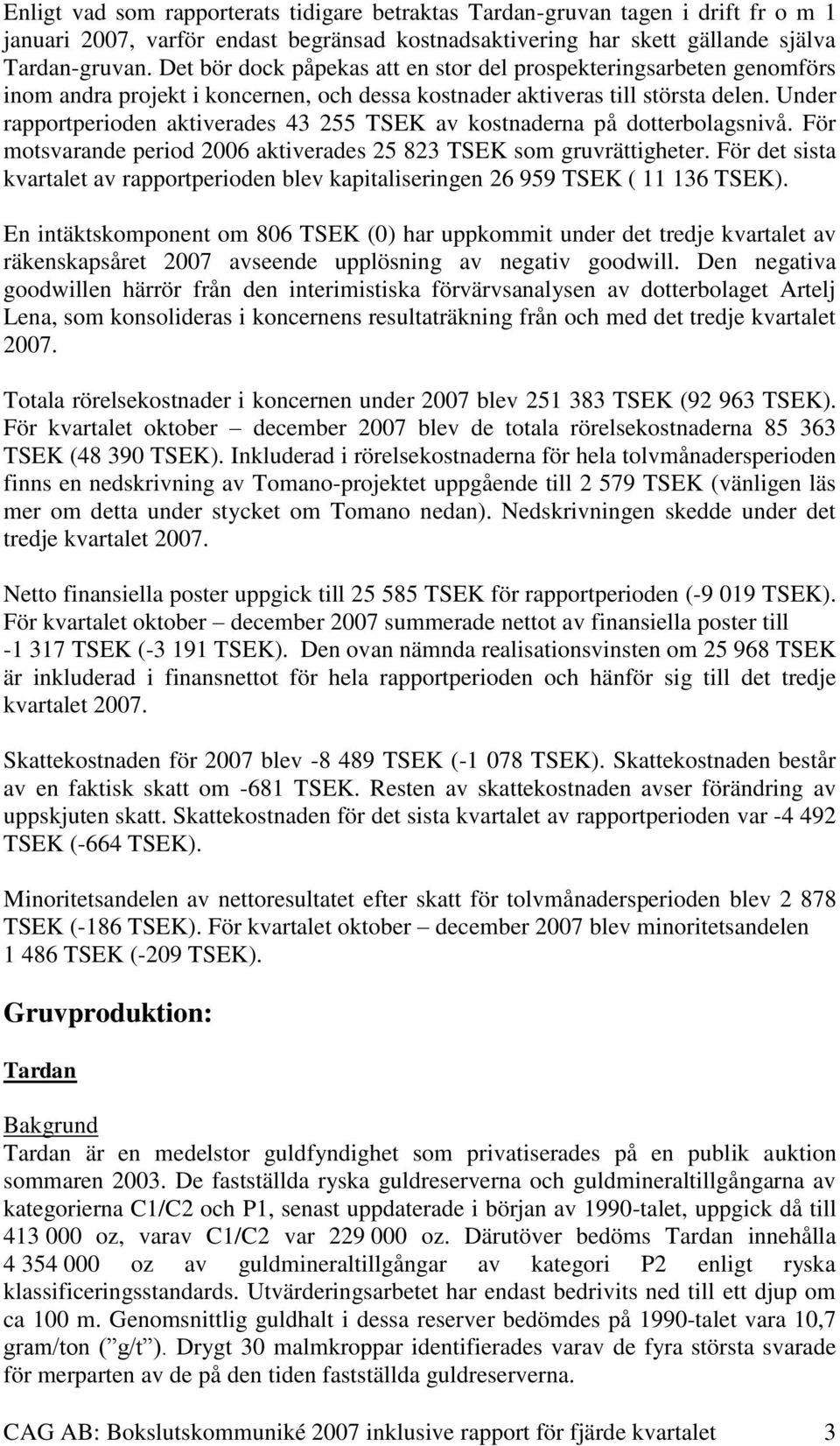 Under rapportperioden aktiverades 43 255 TSEK av kostnaderna på dotterbolagsnivå. För motsvarande period 2006 aktiverades 25 823 TSEK som gruvrättigheter.