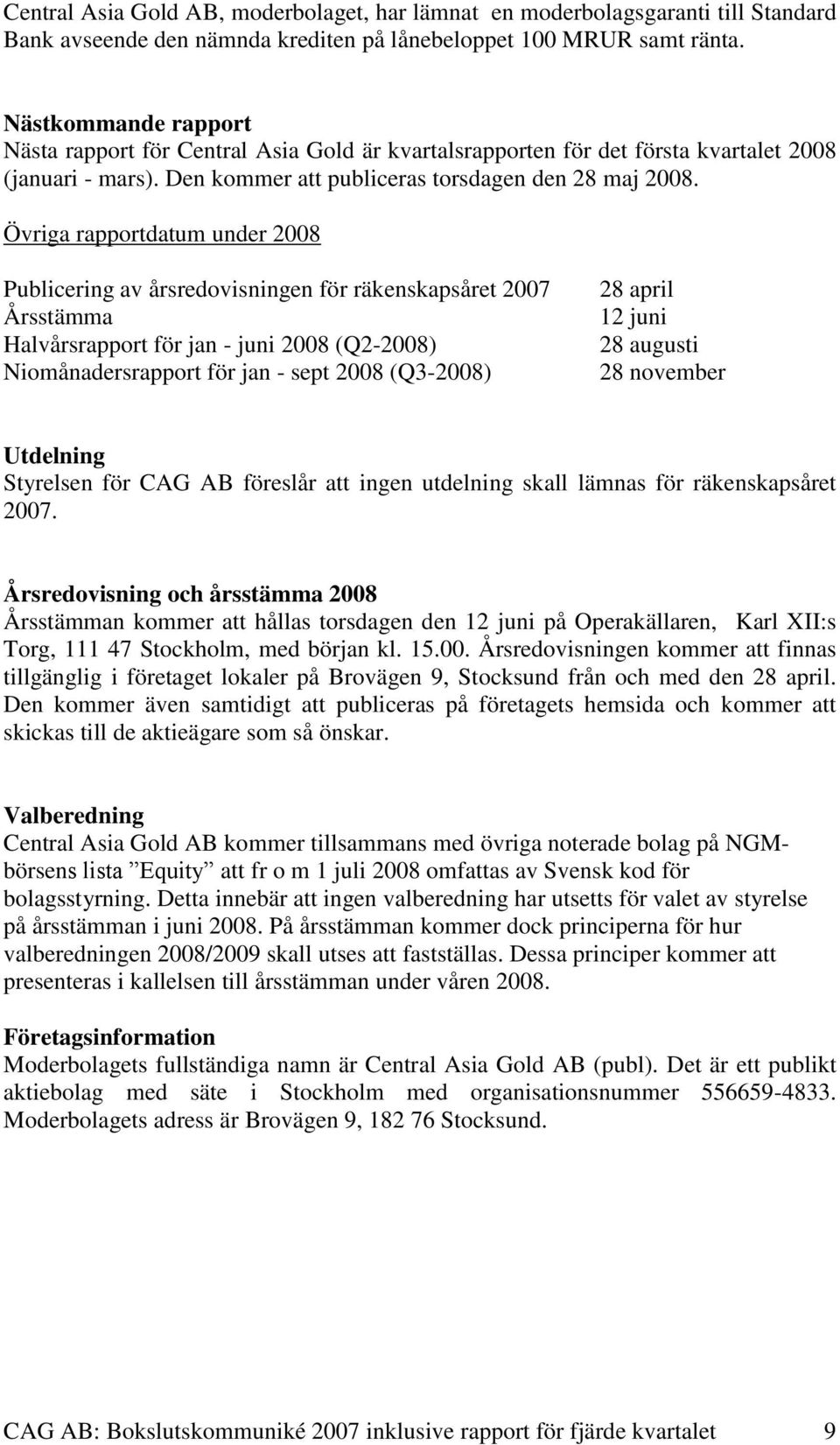 Övriga rapportdatum under 2008 Publicering av årsredovisningen för räkenskapsåret 2007 Årsstämma Halvårsrapport för jan - juni 2008 (Q2-2008) Niomånadersrapport för jan - sept 2008 (Q3-2008) 28 april