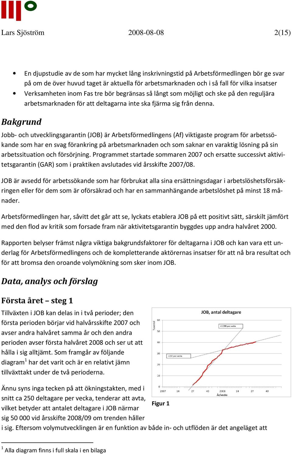 Bakgrund Jobb- och utvecklingsgarantin (JOB) är Arbetsförmedlingens (Af) viktigaste program för arbetssökande som har en svag förankring på arbetsmarknaden och som saknar en varaktig lösning på sin