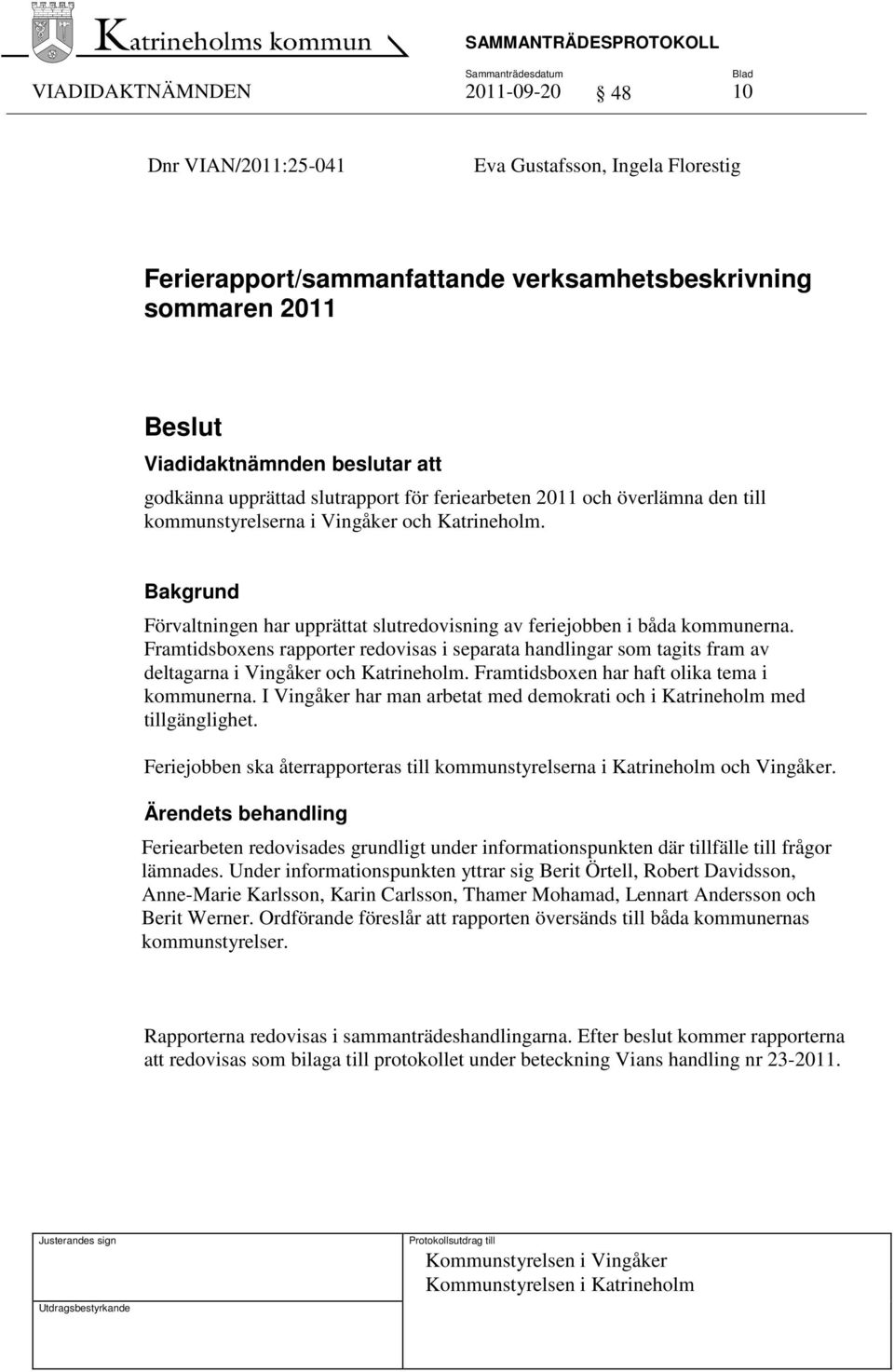 Framtidsboxens rapporter redovisas i separata handlingar som tagits fram av deltagarna i Vingåker och Katrineholm. Framtidsboxen har haft olika tema i kommunerna.