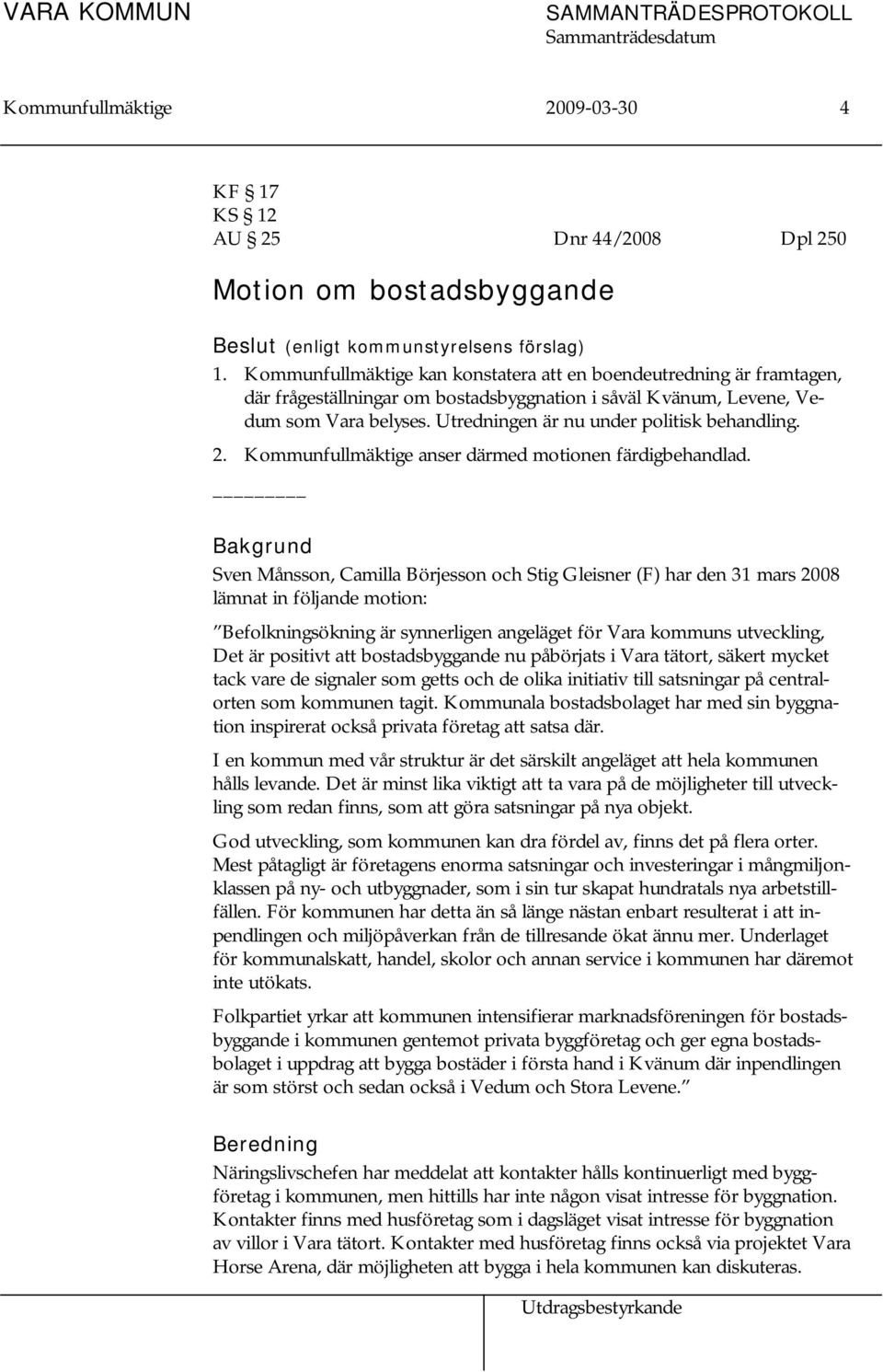 Utredningen är nu under politisk behandling. 2. Kommunfullmäktige anser därmed motionen färdigbehandlad.