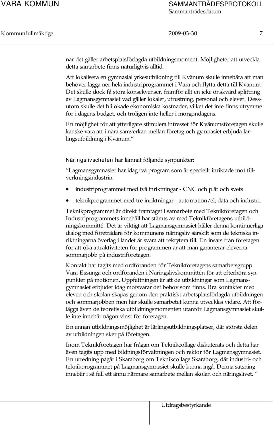 Det skulle dock få stora konsekvenser, framför allt en icke önskvärd splittring av Lagmansgymnasiet vad gäller lokaler, utrustning, personal och elever.