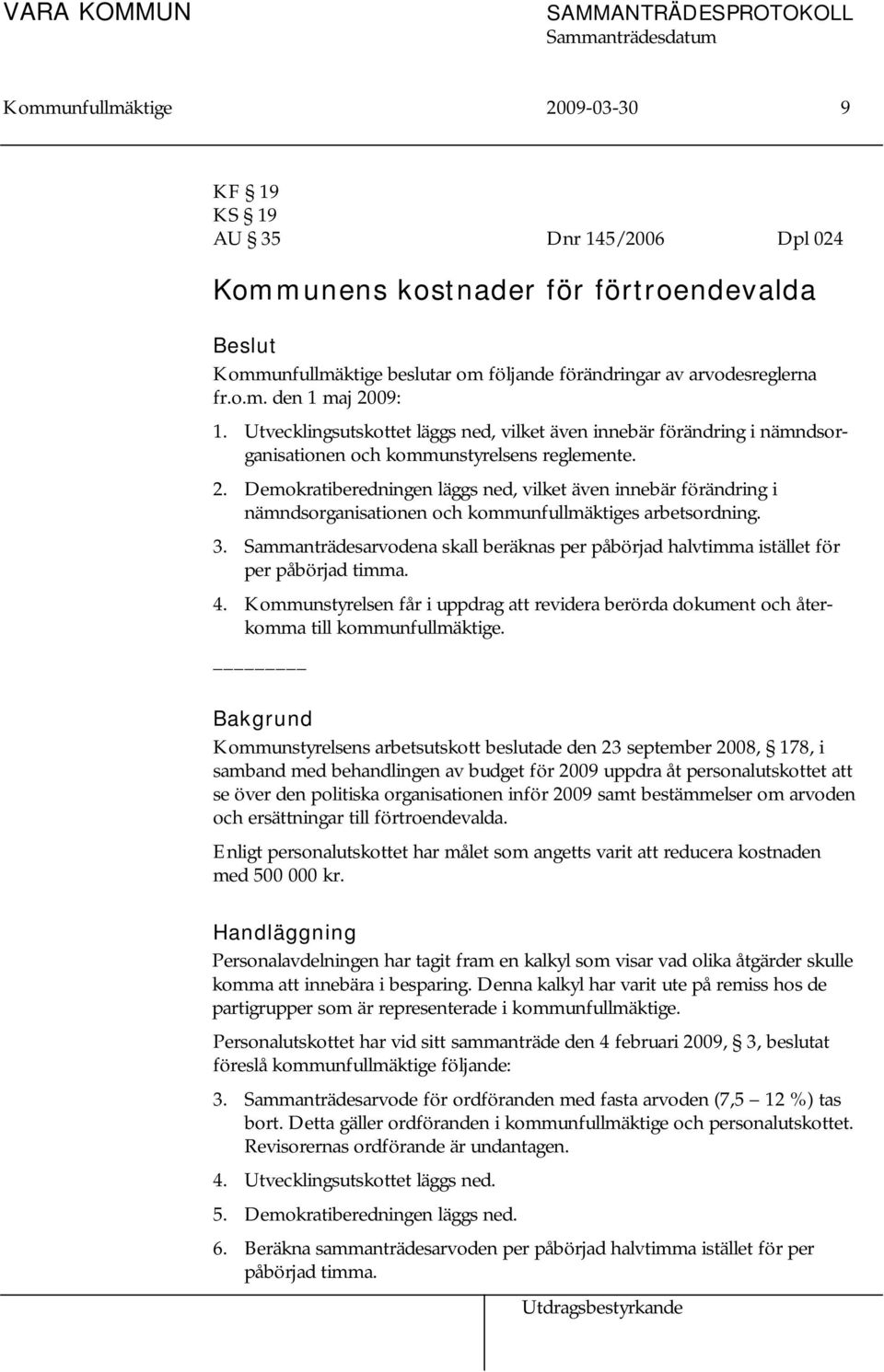 3. Sammanträdesarvodena skall beräknas per påbörjad halvtimma istället för per påbörjad timma. 4. Kommunstyrelsen får i uppdrag att revidera berörda dokument och återkomma till kommunfullmäktige.