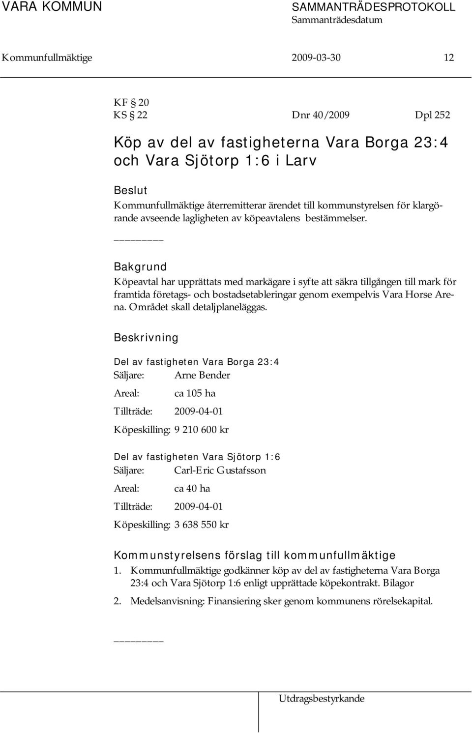 Bakgrund Köpeavtal har upprättats med markägare i syfte att säkra tillgången till mark för framtida företags- och bostadsetableringar genom exempelvis Vara Horse Arena.