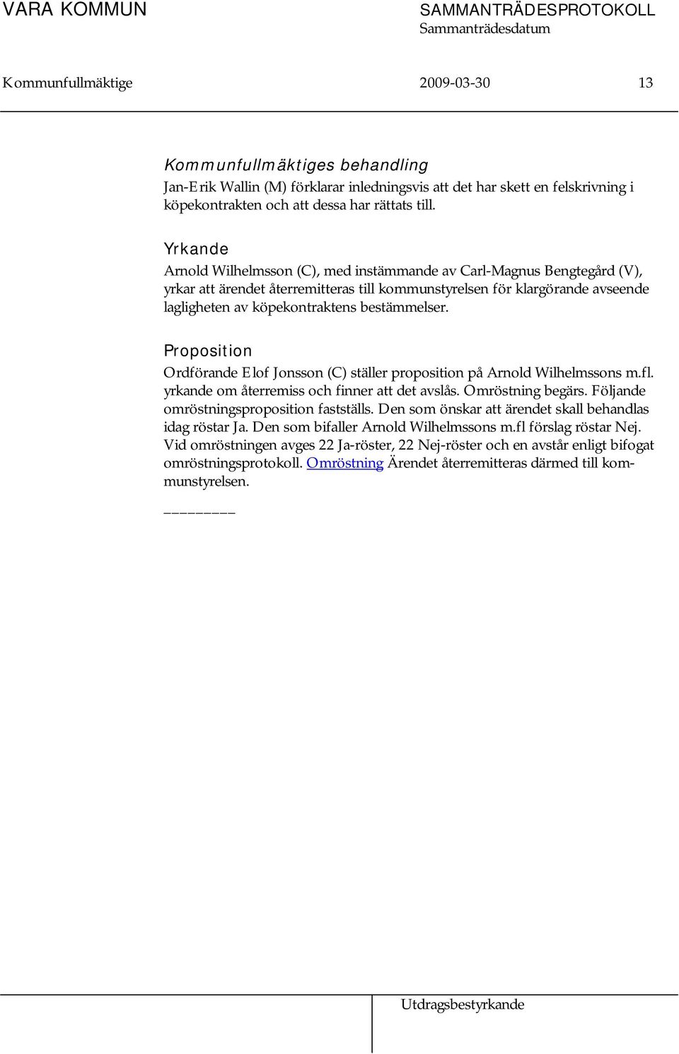 Yrkande Arnold Wilhelmsson (C), med instämmande av Carl-Magnus Bengtegård (V), yrkar att ärendet återremitteras till kommunstyrelsen för klargörande avseende lagligheten av köpekontraktens