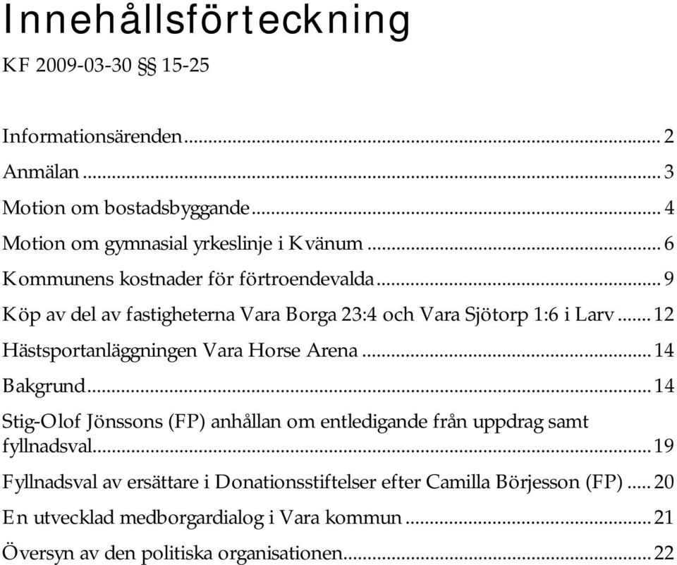 .. 12 Hästsportanläggningen Vara Horse Arena...14 Bakgrund... 14 Stig-Olof Jönssons (FP) anhållan om entledigande från uppdrag samt fyllnadsval.