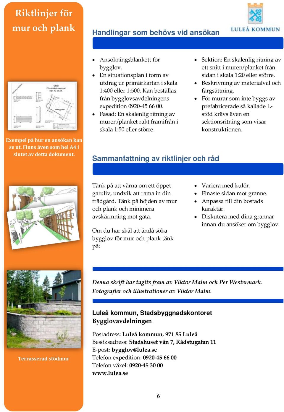 Sektion: En skalenlig ritning av ett snitt i muren/planket från sidan i skala 1:20 eller större. Beskrivning av materialval och färgsättning.