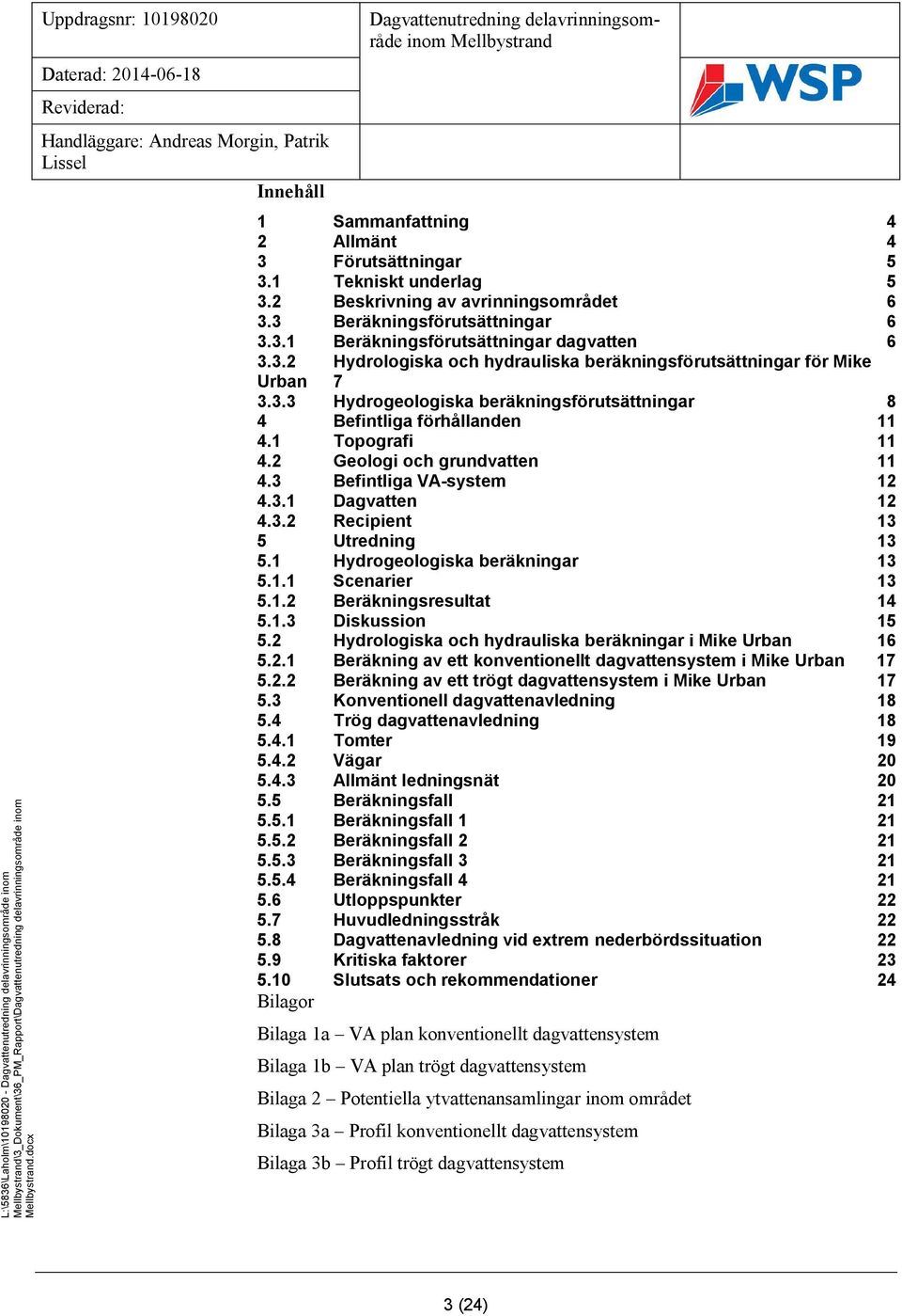 1 Topografi 11 4.2 Geologi och grundvatten 11 4.3 Befintliga VA-system 12 4.3.1 Dagvatten 12 4.3.2 Recipient 13 5 Utredning 13 5.1 Hydrogeologiska beräkningar 13 5.1.1 Scenarier 13 5.1.2 Beräkningsresultat 14 5.